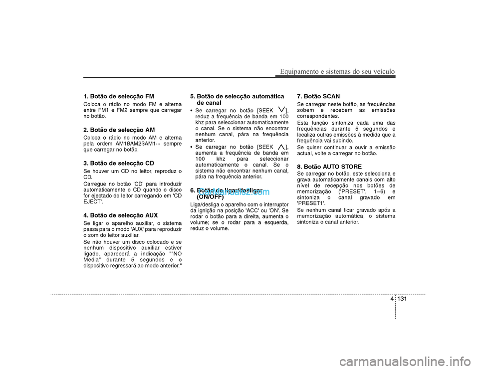 Hyundai Sonata 2008 Manual do proprietário (in Portuguese) 4131
Equipamento e sistemas do seu veículo
1. Botão de selecção FM
Coloca o rádio no modo FM e alterna entre FM1 e FM2 sempre que carregar
no botão.
2. Botão de selecção AM
Coloca o rádio Hyundai Sonata 2008 Manual do proprietário (in Portuguese) 4131
Equipamento e sistemas do seu veículo
1. Botão de selecção FM
Coloca o rádio no modo FM e alterna entre FM1 e FM2 sempre que carregar
no botão.
2. Botão de selecção AM
Coloca o rádio