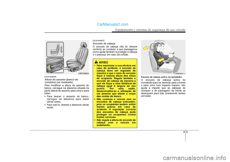 Hyundai Sonata 2008 Manual do proprietário (in Portuguese) 35
Equipamento e sistemas de segurança do seu veículo
C010103AUN
Altura do assento (banco docondutor) (se instalado)
Para modificar a altura do assento do
banco, carregue na alavanca situada na
par Hyundai Sonata 2008 Manual do proprietário (in Portuguese) 35
Equipamento e sistemas de segurança do seu veículo
C010103AUN
Altura do assento (banco docondutor) (se instalado)
Para modificar a altura do assento do
banco, carregue na alavanca situada na
par