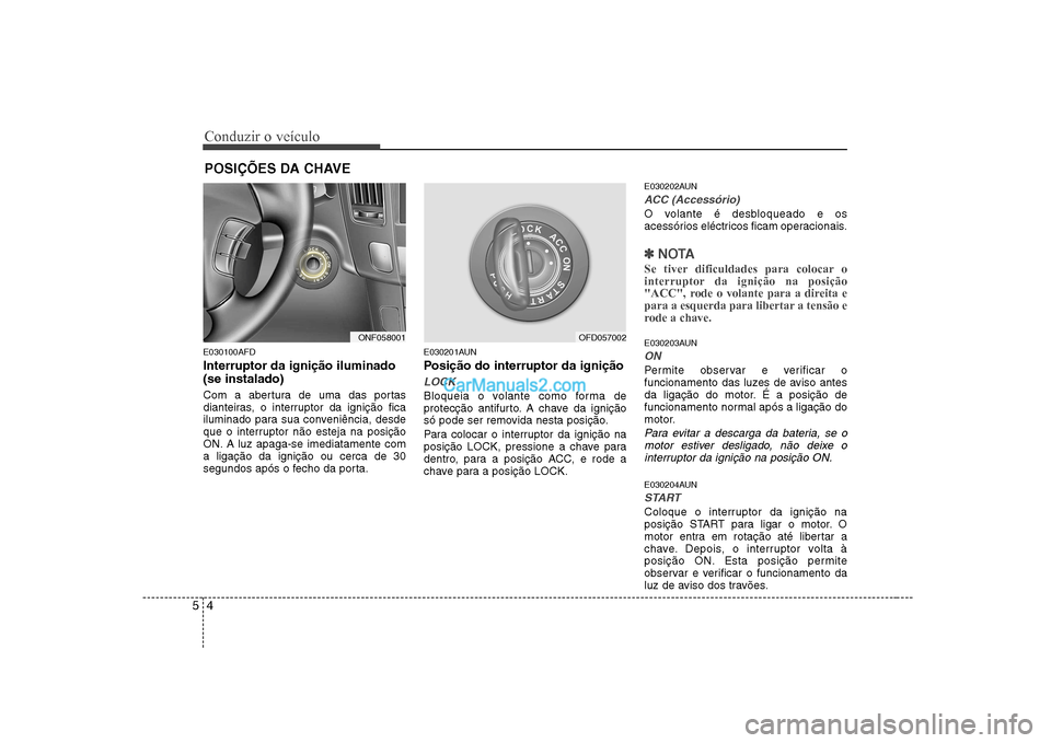 Hyundai Sonata 2008  Manual do proprietário (in Portuguese) Conduzir o veículo
4
5
E030100AFD Interruptor da ignição iluminado (se instalado) 
Com a abertura de uma das portas 
dianteiras, o interruptor da ignição fica
iluminado para sua conveniência, de