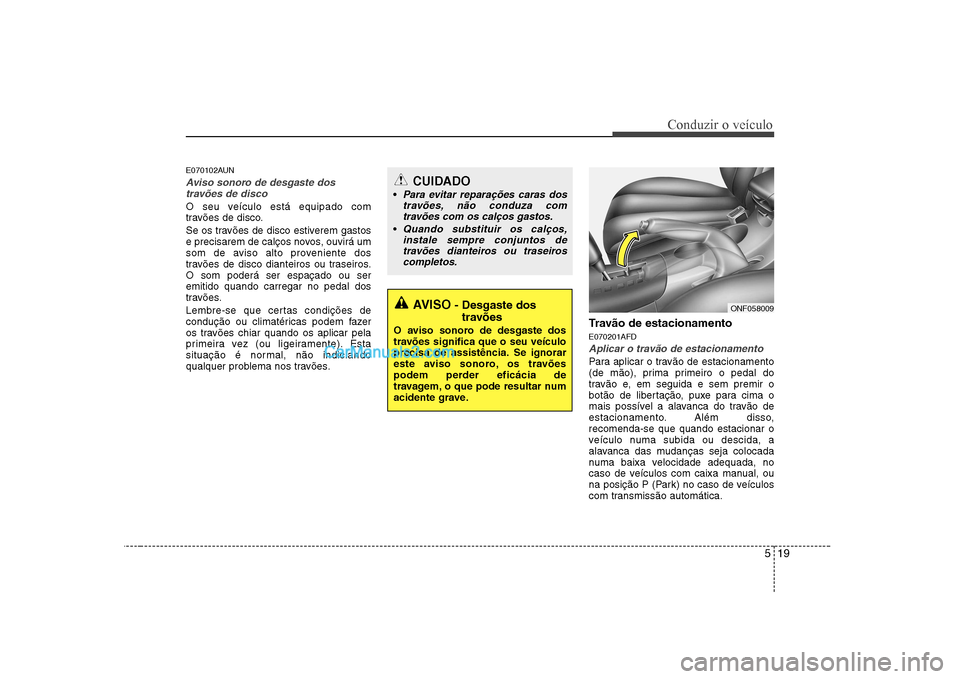 Hyundai Sonata 2008 Manual do proprietário (in Portuguese) 519
Conduzir o veículo
E070102AUN
Aviso sonoro de desgaste dostravões de disco
O seu veículo está equipado com
travões de disco.
Se os travões de disco estiverem gastos
e precisarem de calço Hyundai Sonata 2008 Manual do proprietário (in Portuguese) 519
Conduzir o veículo
E070102AUN
Aviso sonoro de desgaste dostravões de disco
O seu veículo está equipado com
travões de disco.
Se os travões de disco estiverem gastos
e precisarem de calço