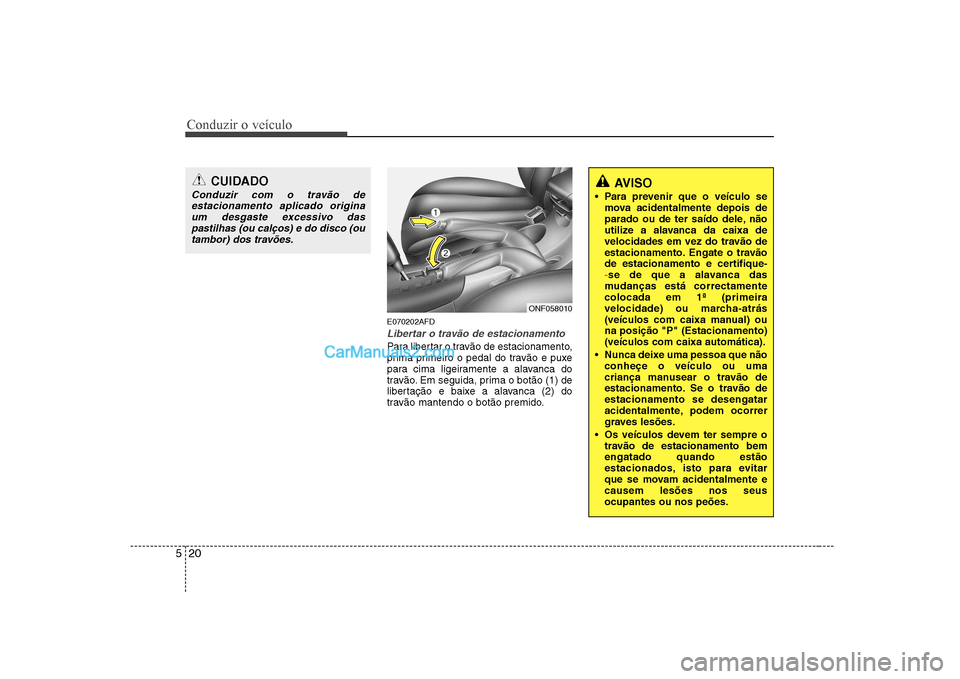 Hyundai Sonata 2008  Manual do proprietário (in Portuguese) Conduzir o veículo
20
5
E070202AFD
Libertar o travão de estacionamento
Para libertar o travão de estacionamento, 
prima primeiro o pedal do travão e puxe
para cima ligeiramente a alavanca do
trav