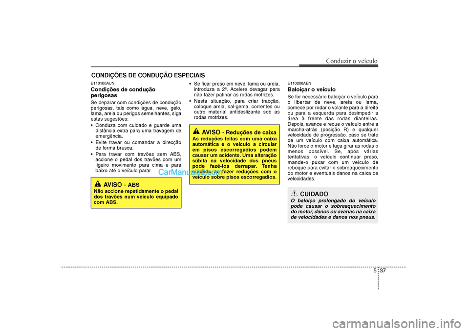 Hyundai Sonata 2008 Manual do proprietário (in Portuguese) 537
Conduzir o veículo
E110100AUN Condições de condução perigosas
Se deparar com condições de condução
perigosas, tais como água, neve, gelo,
lama, areia ou perigos semelhantes, sigaesta Hyundai Sonata 2008 Manual do proprietário (in Portuguese) 537
Conduzir o veículo
E110100AUN Condições de condução perigosas
Se deparar com condições de condução
perigosas, tais como água, neve, gelo,
lama, areia ou perigos semelhantes, sigaesta