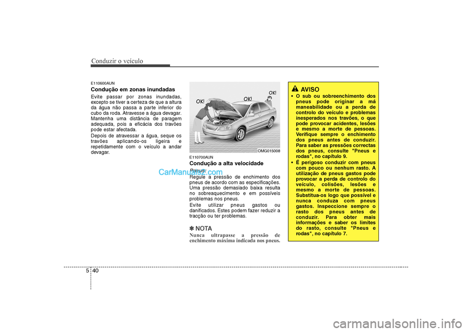 Hyundai Sonata 2008 Manual do proprietário (in Portuguese) Conduzir o veículo
40
5
E110600AUN
Condução em zonas inundadas
Evite passar por zonas inundadas,
excepto se tiver a certeza de que a altura
da água não passa a parte inferior do
cubo da roda Hyundai Sonata 2008 Manual do proprietário (in Portuguese) Conduzir o veículo
40
5
E110600AUN
Condução em zonas inundadas
Evite passar por zonas inundadas,
excepto se tiver a certeza de que a altura
da água não passa a parte inferior do
cubo da roda