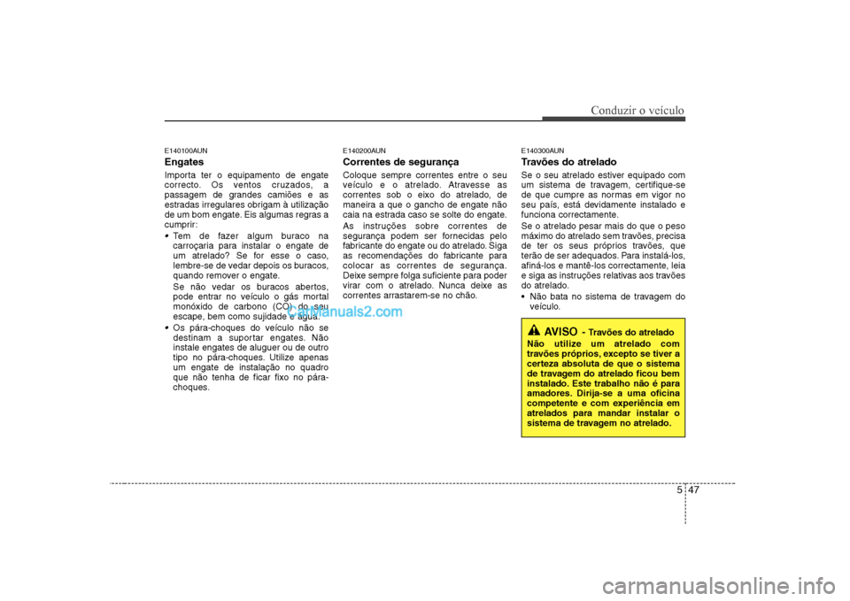 Hyundai Sonata 2008  Manual do proprietário (in Portuguese) 547
Conduzir o veículo
AVISO- Travões do atrelado
Não utilize um atrelado com 
travões próprios, excepto se tiver a
certeza absoluta de que o sistema
de travagem do atrelado ficou bem
instalado. 