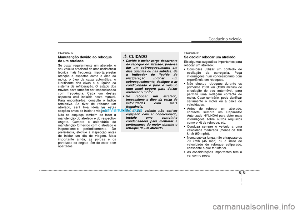 Hyundai Sonata 2008  Manual do proprietário (in Portuguese) 551
Conduzir o veículo
E140500AUN 
Manutenção devido ao reboque de um atrelado   
Se puxar regularmente um atrelado, o 
seu veículo precisará de uma assistência
técnica mais frequente. Importa 