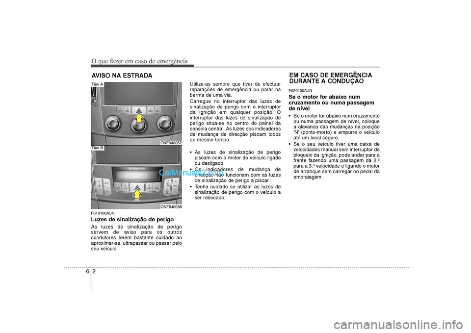 Hyundai Sonata 2008 Manual do proprietário (in Portuguese) O que fazer em caso de emergência
2
6
AVISO NA ESTRADA
F010100AUN
Luzes de sinalização de perigo
As luzes de sinalização de perigo
servem de aviso para os outroscondutores terem bastante cuid Hyundai Sonata 2008 Manual do proprietário (in Portuguese) O que fazer em caso de emergência
2
6
AVISO NA ESTRADA
F010100AUN
Luzes de sinalização de perigo
As luzes de sinalização de perigo
servem de aviso para os outroscondutores terem bastante cuid