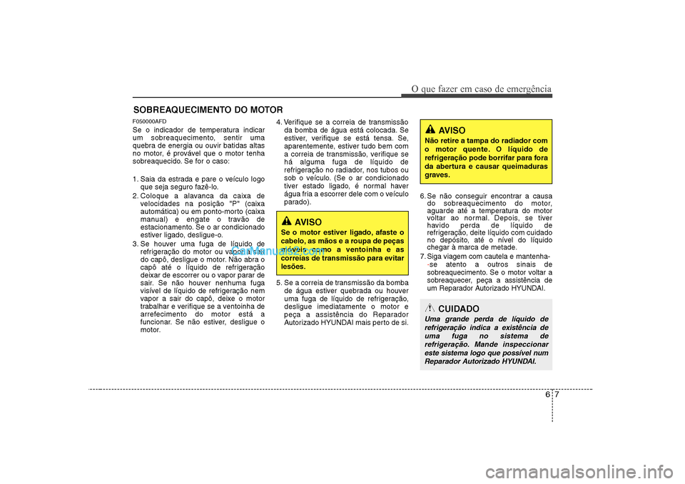 Hyundai Sonata 2008  Manual do proprietário (in Portuguese) 67
O que fazer em caso de emergência
SOBREAQUECIMENTO DO MOTOR
F050000AFD 
Se o indicador de temperatura indicar 
um sobreaquecimento, sentir uma
quebra de energia ou ouvir batidas altas
no motor, é