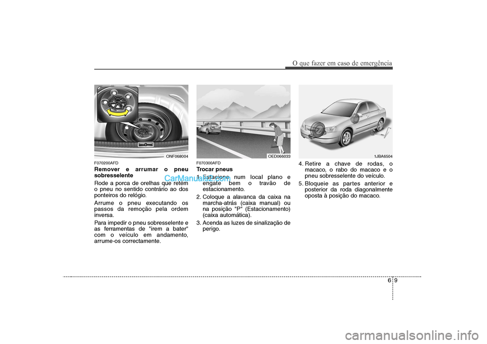 Hyundai Sonata 2008  Manual do proprietário (in Portuguese) 69
O que fazer em caso de emergência
F070200AFD 
Remover e arrumar o pneu sobresselente Rode a porca de orelhas que retém 
o pneu no sentido contrário ao dos
ponteiros do relógio. 
Arrume o pneu e
