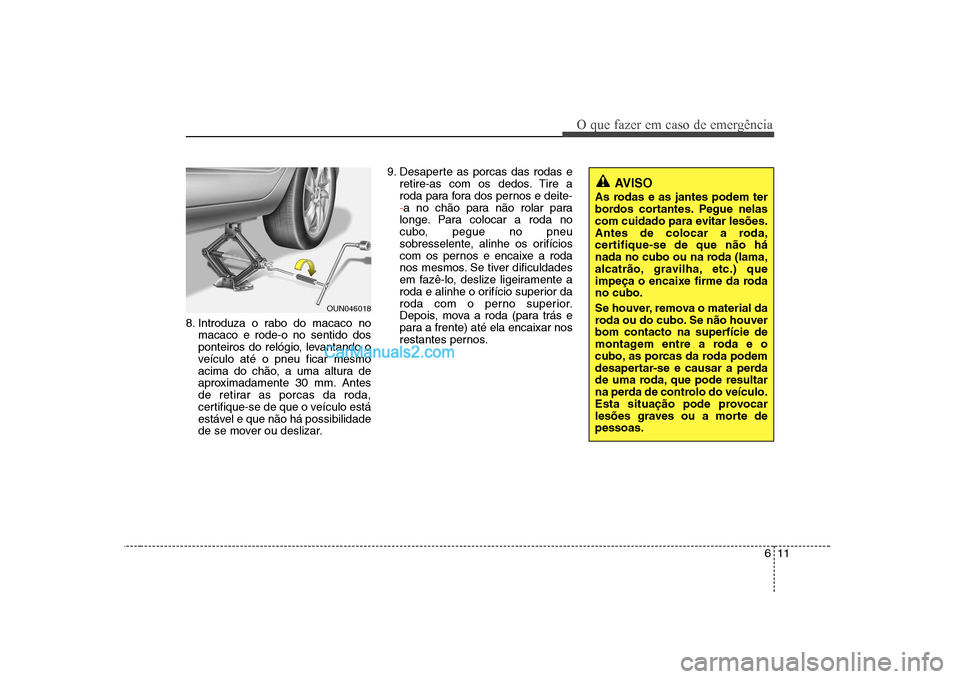 Hyundai Sonata 2008  Manual do proprietário (in Portuguese) 611
O que fazer em caso de emergência
8. Introduza o rabo do macaco nomacaco e rode-o no sentido dos 
ponteiros do relógio, levantando o
veículo até o pneu ficar mesmo
acima do chão, a uma altura