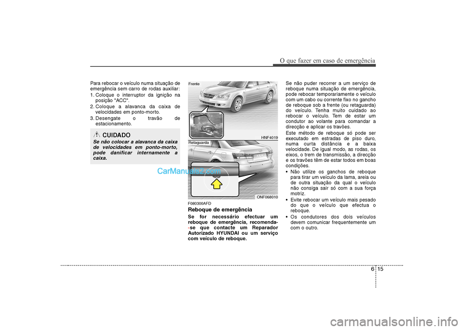 Hyundai Sonata 2008 Manual do proprietário (in Portuguese) 615
O que fazer em caso de emergência
Para rebocar o veículo numa situação de
emergência sem carro de rodas auxiliar:
1. Coloque o interruptor da ignição naposição "ACC".
2. Coloque a alava Hyundai Sonata 2008 Manual do proprietário (in Portuguese) 615
O que fazer em caso de emergência
Para rebocar o veículo numa situação de
emergência sem carro de rodas auxiliar:
1. Coloque o interruptor da ignição naposição "ACC".
2. Coloque a alava