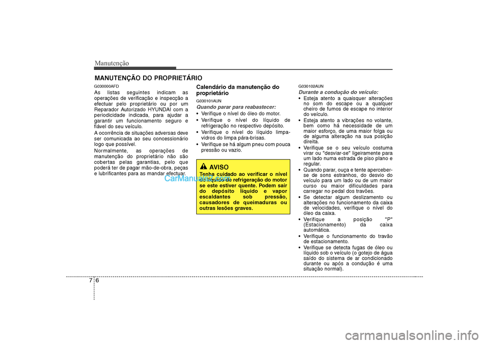 Hyundai Sonata 2008 Manual do proprietário (in Portuguese) Manutenção
6
7
MANUTENÇÃO DO PROPRIETÁRIO
G030000AFD As listas seguintes indicam as
operações de verificação e inspecção a
efectuar pelo proprietário ou por um
Reparador Autorizado HYUNDA Hyundai Sonata 2008 Manual do proprietário (in Portuguese) Manutenção
6
7
MANUTENÇÃO DO PROPRIETÁRIO
G030000AFD As listas seguintes indicam as
operações de verificação e inspecção a
efectuar pelo proprietário ou por um
Reparador Autorizado HYUNDA