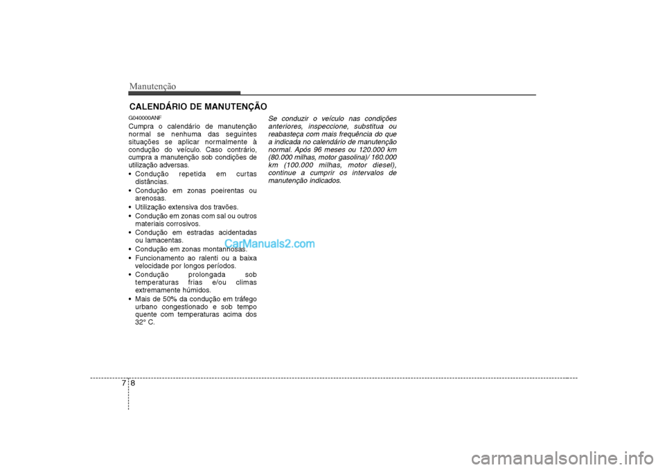 Hyundai Sonata 2008 Manual do proprietário (in Portuguese) Manutenção
8
7
CALENDÁRIO DE MANUTENÇÃO
G040000ANF
Cumpra o calendário de manutenção
normal se nenhuma das seguintes
situações se aplicar normalmente à
condução do veículo. Caso cont Hyundai Sonata 2008 Manual do proprietário (in Portuguese) Manutenção
8
7
CALENDÁRIO DE MANUTENÇÃO
G040000ANF
Cumpra o calendário de manutenção
normal se nenhuma das seguintes
situações se aplicar normalmente à
condução do veículo. Caso cont