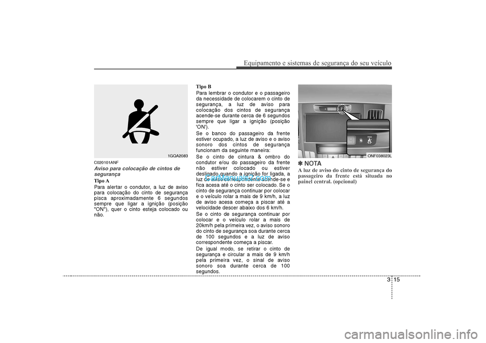Hyundai Sonata 2008  Manual do proprietário (in Portuguese) 315
Equipamento e sistemas de segurança do seu veículo
C020101ANF
Aviso para colocação de cintos desegurança
Tipo A 
Para alertar o condutor, a luz de aviso 
para colocação do cinto de seguran