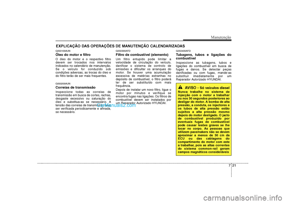 Hyundai Sonata 2008 Manual do proprietário (in Portuguese) 721
Manutenção
EXPLICAÇÃO DAS OPERAÇÕES DE MANUTENÇÃO CALENDARIZADAS
G050100AUN
Óleo do motor e filtro
O óleo do motor e o respectivo filtro
devem ser trocados nos intervalos
indicados no Hyundai Sonata 2008 Manual do proprietário (in Portuguese) 721
Manutenção
EXPLICAÇÃO DAS OPERAÇÕES DE MANUTENÇÃO CALENDARIZADAS
G050100AUN
Óleo do motor e filtro
O óleo do motor e o respectivo filtro
devem ser trocados nos intervalos
indicados no
