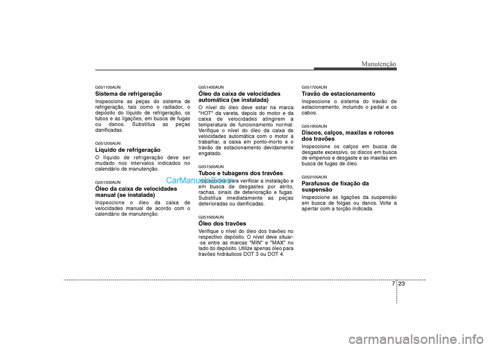 Hyundai Sonata 2008 Manual do proprietário (in Portuguese) 723
Manutenção
G051100AUN
Sistema de refrigeração Inspeccione as peças do sistema de
refrigeração, tais como o radiador, o
depósito do líquido de refrigeração, os
tubos e as ligações, e Hyundai Sonata 2008 Manual do proprietário (in Portuguese) 723
Manutenção
G051100AUN
Sistema de refrigeração Inspeccione as peças do sistema de
refrigeração, tais como o radiador, o
depósito do líquido de refrigeração, os
tubos e as ligações, e