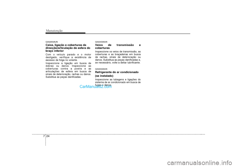 Hyundai Sonata 2008  Manual do proprietário (in Portuguese) Manutenção
24
7
G052200AUN 
Caixa, ligação e coberturas da 
direcção/articulação de esfera do
braço inferior 
Com o veículo parado e o motor 
desligado, verifique a existência de
excesso de