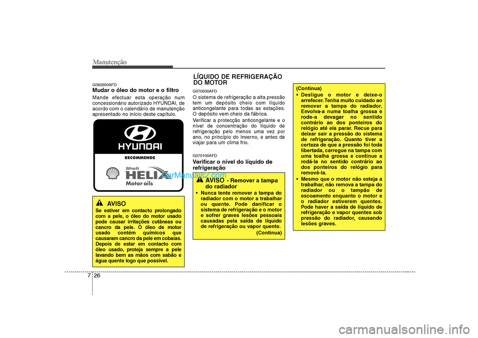 Hyundai Sonata 2008 Manual do proprietário (in Portuguese) Manutenção
26
7
G060200AFD
Mudar o óleo do motor e o filtro
Mande efectuar esta operação num
concessionário autorizado HYUNDAI, de
acordo com o calendário de manutenção
apresentado no iní Hyundai Sonata 2008 Manual do proprietário (in Portuguese) Manutenção
26
7
G060200AFD
Mudar o óleo do motor e o filtro
Mande efectuar esta operação num
concessionário autorizado HYUNDAI, de
acordo com o calendário de manutenção
apresentado no iní