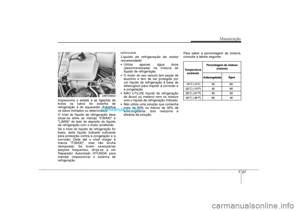 Hyundai Sonata 2008 Manual do proprietário (in Portuguese) 727
Manutenção
Inspeccione o estado e as ligações de todos os tubos do sistema de
refrigeração e do aquecedor. Substitua
os tubos inchados ou deteriorados.
O nível do líquido de refrigeraçã Hyundai Sonata 2008 Manual do proprietário (in Portuguese) 727
Manutenção
Inspeccione o estado e as ligações de todos os tubos do sistema de
refrigeração e do aquecedor. Substitua
os tubos inchados ou deteriorados.
O nível do líquido de refrigeraçã