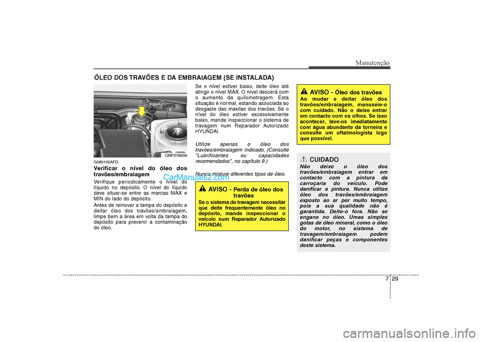 Hyundai Sonata 2008  Manual do proprietário (in Portuguese) 729
Manutenção
ÓLEO DOS TRAVÕES E DA EMBRAIAGEM (SE INSTALADA)
G080100AFD 
Verificar o nível do óleo dos 
travões/embraiagem  
Verifique periodicamente o nível do 
líquido no depósito. O ní