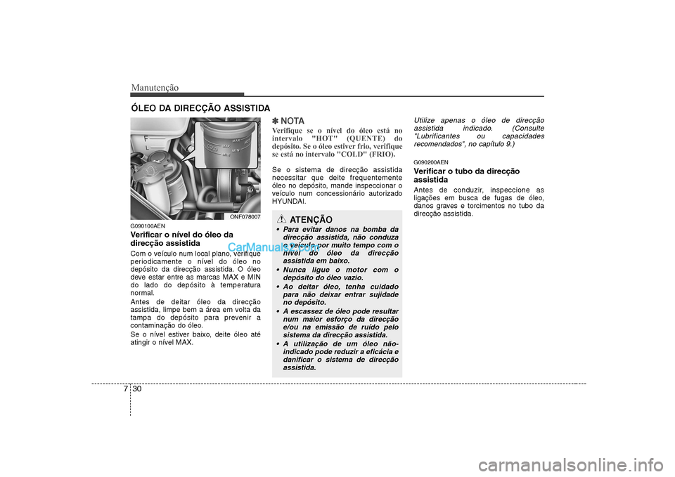 Hyundai Sonata 2008  Manual do proprietário (in Portuguese) Manutenção
30
7
ÓLEO DA DIRECÇÃO ASSISTIDA
G090100AEN 
Verificar o nível do óleo da direcção assistida  
Com o veículo num local plano, verifique 
periodicamente o nível do óleo no
depósi