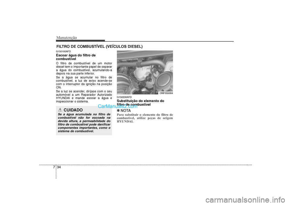 Hyundai Sonata 2008  Manual do proprietário (in Portuguese) Manutenção
34
7
FILTRO DE COMBUSTÍVEL (VEÍCULOS DIESEL)
G150100AFD 
Escoar água do filtro de 
combustível 
O filtro de combustível de um motor 
diesel tem o importante papel de separar
a água 
