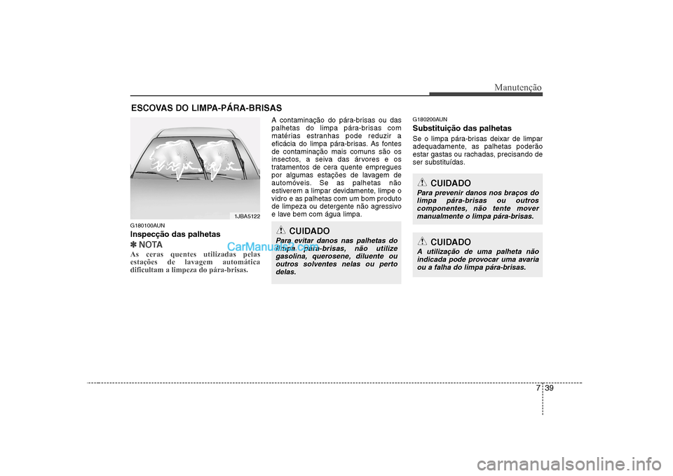 Hyundai Sonata 2008  Manual do proprietário (in Portuguese) 739
Manutenção
ESCOVAS DO LIMPA-PÁRA-BRISAS
G180100AUN Inspecção das palhetas
✽✽ NOTA
As ceras quentes utilizadas pelas estações de lavagem automáticadificultam a limpeza do pára-brisas. 