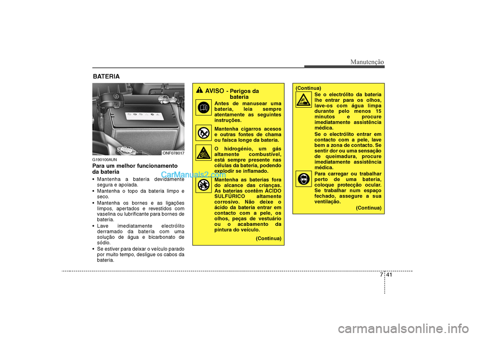 Hyundai Sonata 2008  Manual do proprietário (in Portuguese) 741
Manutenção
BATERIA
G190100AUN 
Para um melhor funcionamento da bateria 
 Mantenha a bateria devidamente segura e apoiada.
 Mantenha o topo da bateria limpo e seco.
 Mantenha os bornes e as liga