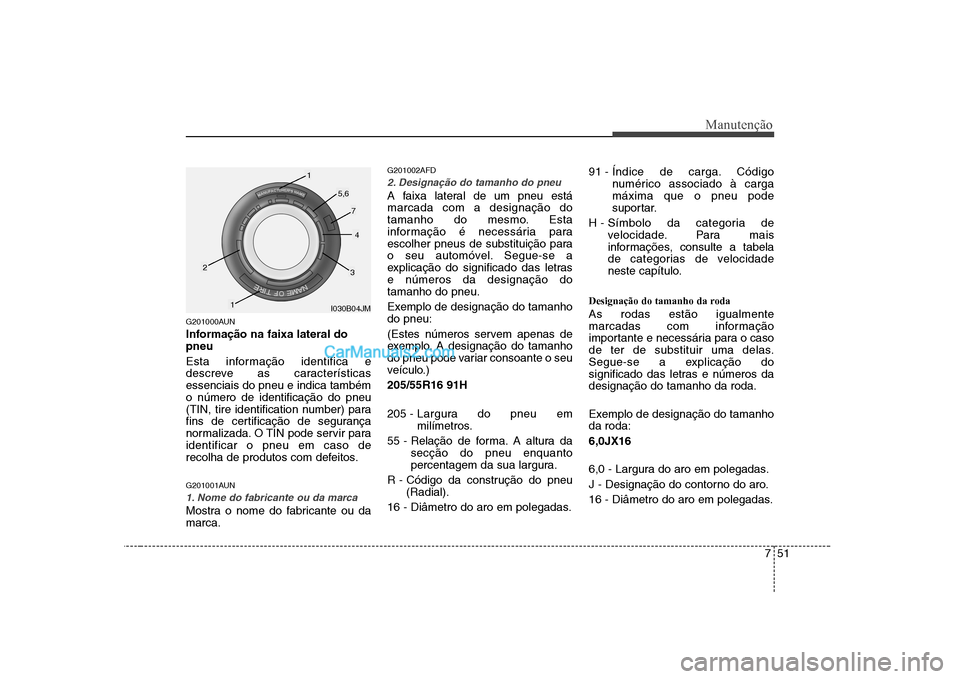 Hyundai Sonata 2008 Manual do proprietário (in Portuguese) 751
Manutenção
G201000AUN
Informação na faixa lateral do pneu
Esta informação identifica e
descreve as característicasessenciais do pneu e indica tambémo número de identificação do pneu
Hyundai Sonata 2008 Manual do proprietário (in Portuguese) 751
Manutenção
G201000AUN
Informação na faixa lateral do pneu
Esta informação identifica e
descreve as característicasessenciais do pneu e indica tambémo número de identificação do pneu
