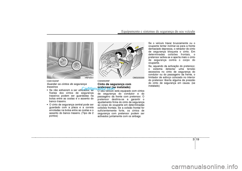 Hyundai Sonata 2008  Manual do proprietário (in Portuguese) 319
Equipamento e sistemas de segurança do seu veículo
C020105ANF
Guardar os cintos de segurançatraseiros 
 Se não estiverem a ser utilizados, as fivelas dos cintos de segurança 
traseiros podem 