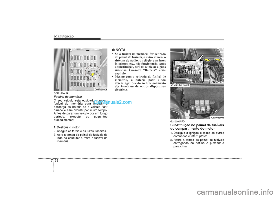 Hyundai Sonata 2008  Manual do proprietário (in Portuguese) Manutenção
58
7
G210101AUN
Fusível de memória
O seu veículo está equipado com um 
fusível de memória para impedir a
descarga da bateria se o veículo ficar
parado e sem circular por muito temp