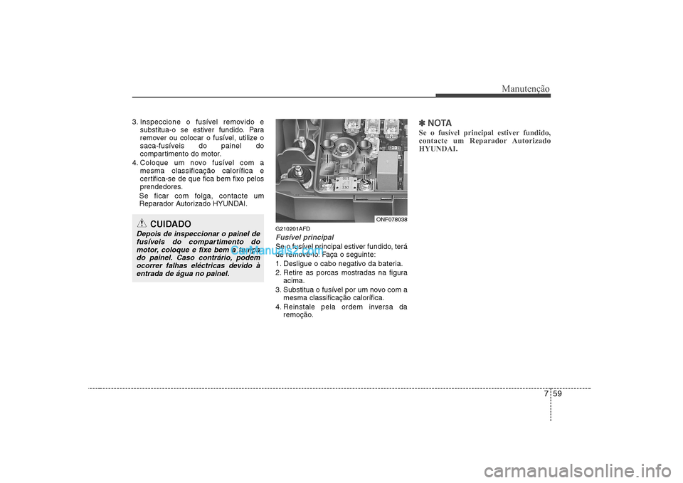 Hyundai Sonata 2008  Manual do proprietário (in Portuguese) 759
Manutenção
3. Inspeccione o fusível removido esubstitua-o se estiver fundido. Para 
remover ou colocar o fusível, utilize o
saca-fusíveis do painel do
compartimento do motor.
4. Coloque um no