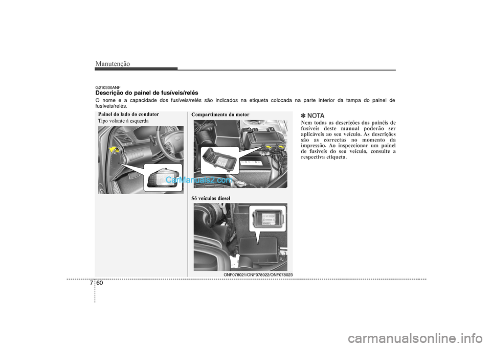 Hyundai Sonata 2008  Manual do proprietário (in Portuguese) Manutenção
60
7
✽✽
NOTA
Nem todas as descrições dos painéis de fusíveis deste manual poderão ser
aplicáveis ao seu veículo. As descrições
são as correctas no momento da
impressão. Ao 