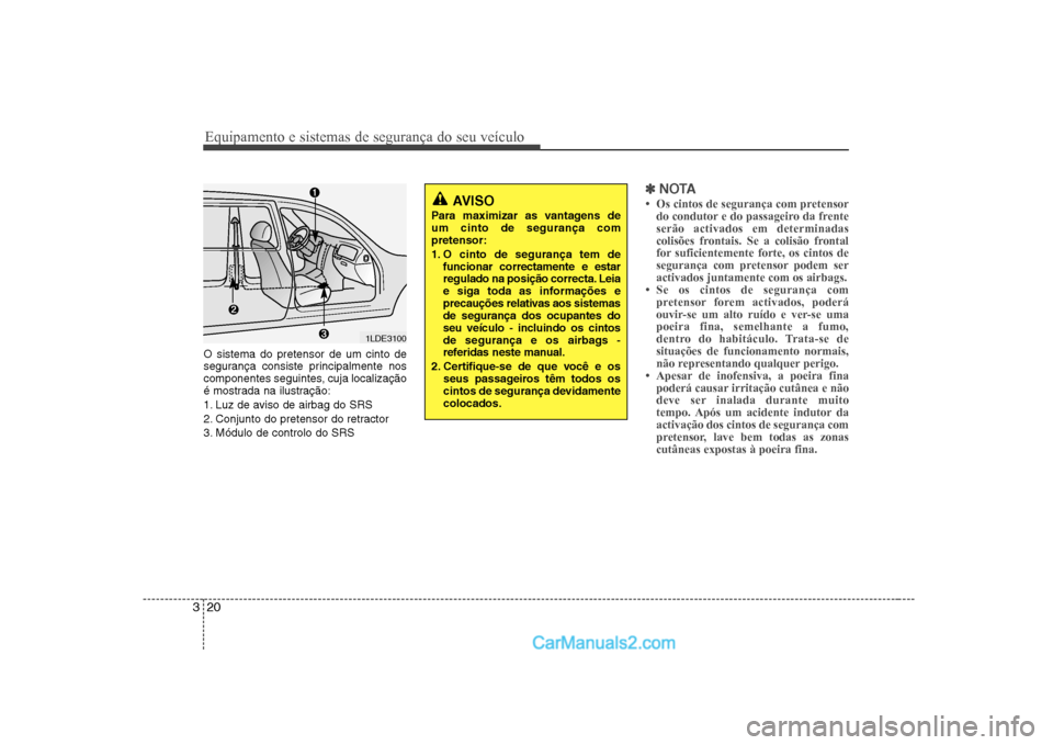 Hyundai Sonata 2008  Manual do proprietário (in Portuguese) Equipamento e sistemas de segurança do seu veículo
20
3
O sistema do pretensor de um cinto de 
segurança consiste principalmente nos
componentes seguintes, cuja localização
é mostrada na ilustra