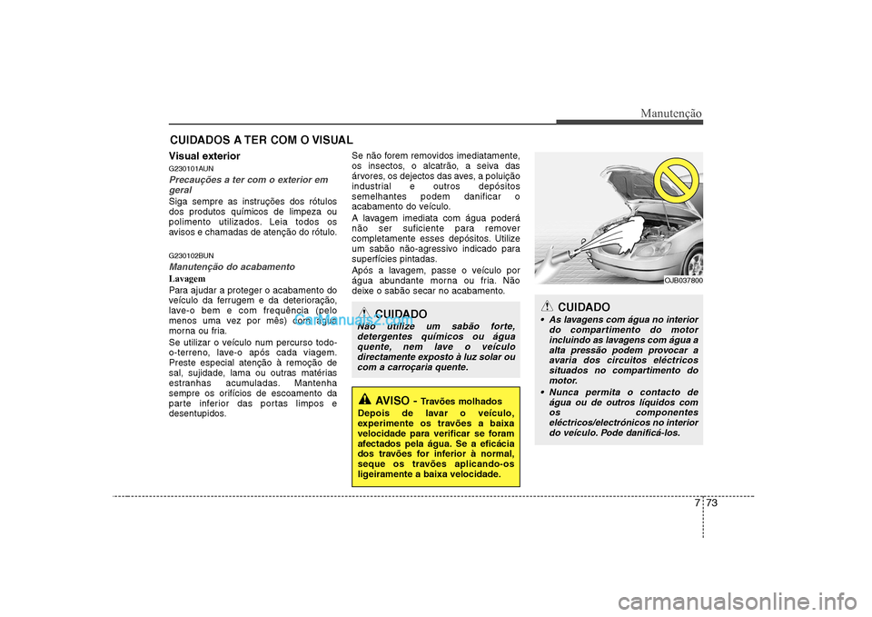 Hyundai Sonata 2008 Manual do proprietário (in Portuguese) 773
Manutenção
CUIDADOS A TER COM O VISUAL
Visual exterior
G230101AUN
Precauções a ter com o exterior em geral
Siga sempre as instruções dos rótulos dos produtos químicos de limpeza ou
polime Hyundai Sonata 2008 Manual do proprietário (in Portuguese) 773
Manutenção
CUIDADOS A TER COM O VISUAL
Visual exterior
G230101AUN
Precauções a ter com o exterior em geral
Siga sempre as instruções dos rótulos dos produtos químicos de limpeza ou
polime