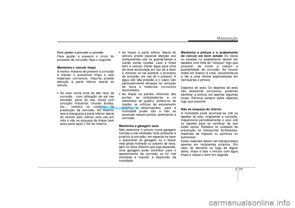 Hyundai Sonata 2008 Manual do proprietário (in Portuguese) 777
Manutenção
Para ajudar a prevenir a corrosão
Para ajudar a prevenir o início do
processo de corrosão, faça o seguinte: Mantenha o veículo limpo
A melhor maneira de prevenir a corrosão
Hyundai Sonata 2008 Manual do proprietário (in Portuguese) 777
Manutenção
Para ajudar a prevenir a corrosão
Para ajudar a prevenir o início do
processo de corrosão, faça o seguinte: Mantenha o veículo limpo
A melhor maneira de prevenir a corrosão