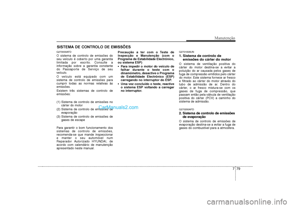 Hyundai Sonata 2008 Manual do proprietário (in Portuguese) 779
Manutenção
SISTEMA DE CONTROLO DE EMISSÕES
G270000AFD O sistema de controlo de emissões do
seu veículo é coberto por uma garantia
limitada por escrito. Consulte a
informação sobre a garan Hyundai Sonata 2008 Manual do proprietário (in Portuguese) 779
Manutenção
SISTEMA DE CONTROLO DE EMISSÕES
G270000AFD O sistema de controlo de emissões do
seu veículo é coberto por uma garantia
limitada por escrito. Consulte a
informação sobre a garan