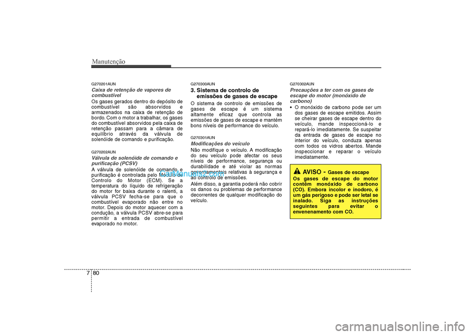 Hyundai Sonata 2008 Manual do proprietário (in Portuguese) Manutenção
80
7
G270201AUN
Caixa de retenção de vapores de
combustível
Os gases gerados dentro do depósito de
combustível são absorvidos e
armazenados na caixa de retenção de
bordo. Com o m Hyundai Sonata 2008 Manual do proprietário (in Portuguese) Manutenção
80
7
G270201AUN
Caixa de retenção de vapores de
combustível
Os gases gerados dentro do depósito de
combustível são absorvidos e
armazenados na caixa de retenção de
bordo. Com o m