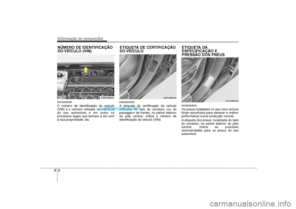 Hyundai Sonata 2008  Manual do proprietário (in Portuguese) Informação ao consumidor
2
8
H010000ANF 
O número de identificação do veículo (VIN) é o número utilizado na matrícula
do seu automóvel e em todos os
processos legais que tenham a ver com
a s