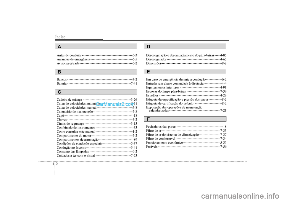 Hyundai Sonata 2008  Manual do proprietário (in Portuguese) Índice
2
I
Antes de conduzir ····························································5-3 
Arranque de emergência ··········