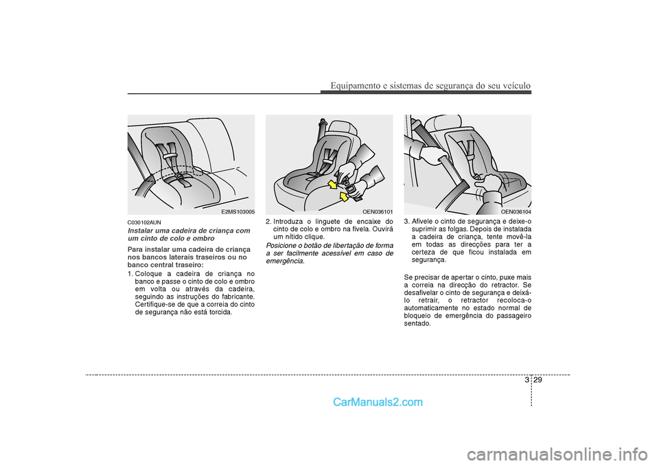 Hyundai Sonata 2008  Manual do proprietário (in Portuguese) 329
Equipamento e sistemas de segurança do seu veículo
C030102AUN
Instalar uma cadeira de criança comum cinto de colo e ombro
Para instalar uma cadeira de criança 
nos bancos laterais traseiros ou