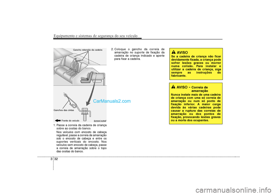 Hyundai Sonata 2008  Manual do proprietário (in Portuguese) Equipamento e sistemas de segurança do seu veículo
32
3
1. Passe a correia da cadeira de criança
sobre as costas do banco.
Nos veículos com encosto de cabeça 
regulável, passe a correia de amarr