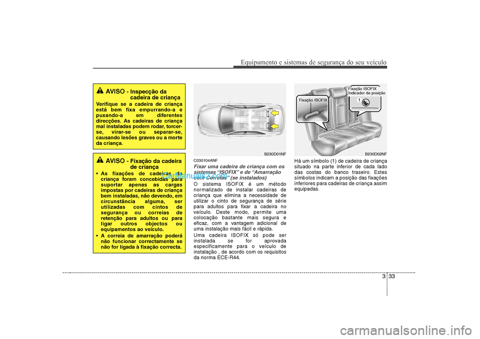 Hyundai Sonata 2008  Manual do proprietário (in Portuguese) 333
Equipamento e sistemas de segurança do seu veículo
C030104ANF
Fixar uma cadeira de criança com ossistemas “ISOFIX” e  de “Amarração
com Correias” (se instalados)
O sistema ISOFIX é u