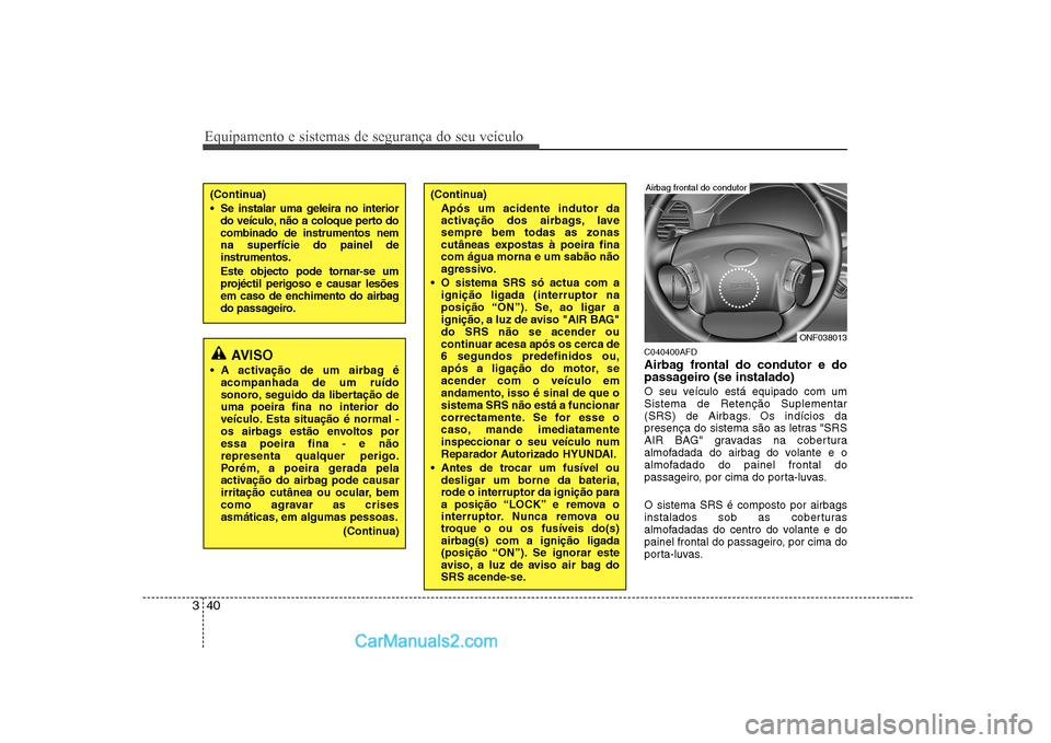 Hyundai Sonata 2008  Manual do proprietário (in Portuguese) Equipamento e sistemas de segurança do seu veículo
40
3
C040400AFD 
Airbag frontal do condutor e do 
passageiro (se instalado) 
O seu veículo está equipado com um Sistema de Retenção Suplementar