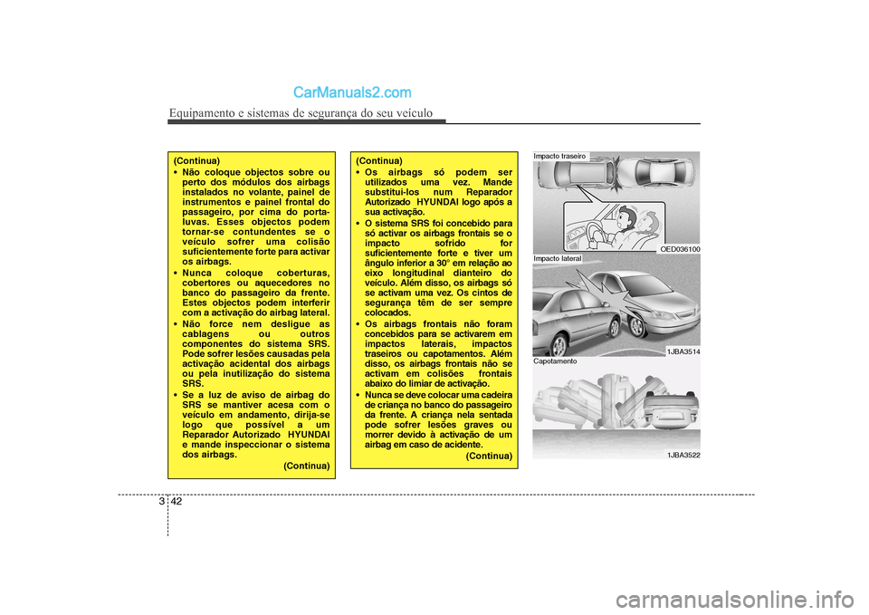 Hyundai Sonata 2008  Manual do proprietário (in Portuguese) Equipamento e sistemas de segurança do seu veículo
42
3
(Continua) 
 Não coloque objectos sobre ou
perto dos módulos dos airbags 
instalados no volante, painel de
instrumentos e painel frontal do
