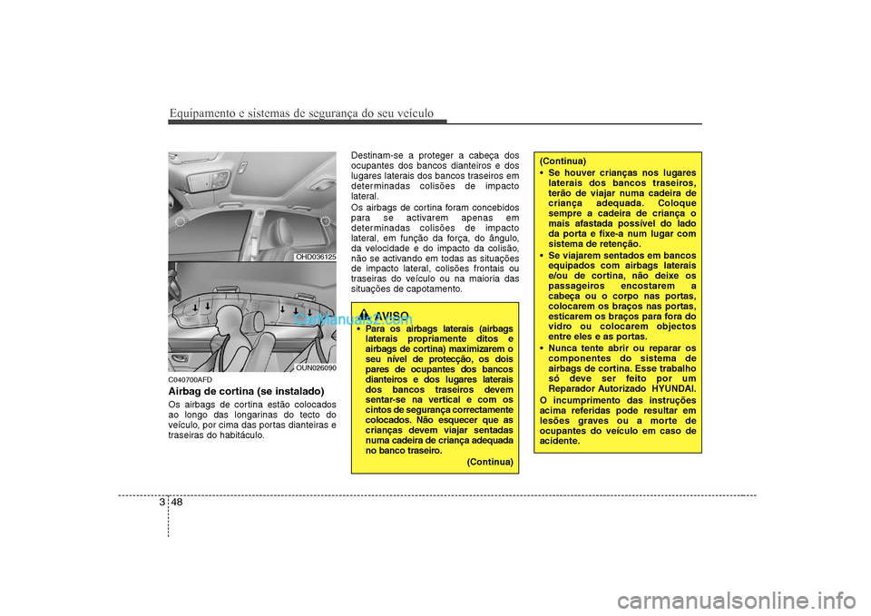 Hyundai Sonata 2008  Manual do proprietário (in Portuguese) Equipamento e sistemas de segurança do seu veículo
48
3
C040700AFD 
Airbag de cortina (se instalado) 
Os airbags de cortina estão colocados 
ao longo das longarinas do tecto do
veículo, por cima d