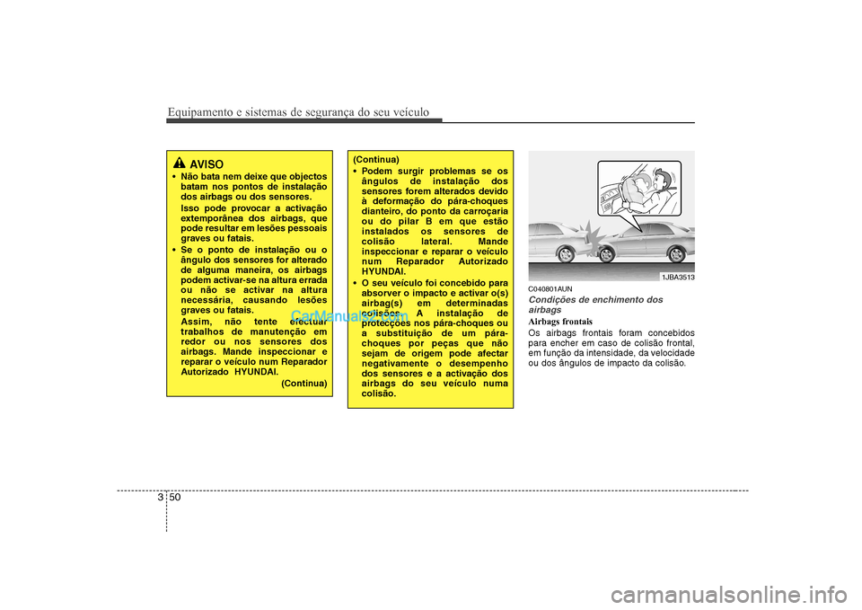 Hyundai Sonata 2008  Manual do proprietário (in Portuguese) Equipamento e sistemas de segurança do seu veículo
50
3
C040801AUN
Condições de enchimento dos
airbags
Airbags frontais 
Os airbags frontais foram concebidos 
para encher em caso de colisão front
