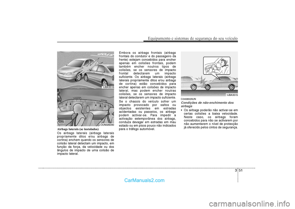 Hyundai Sonata 2008  Manual do proprietário (in Portuguese) 351
Equipamento e sistemas de segurança do seu veículo
Airbags laterais (se instalados) 
Os airbags laterais (airbags laterais 
propriamente ditos e/ou airbags de
cortina) enchem quando os sensores 