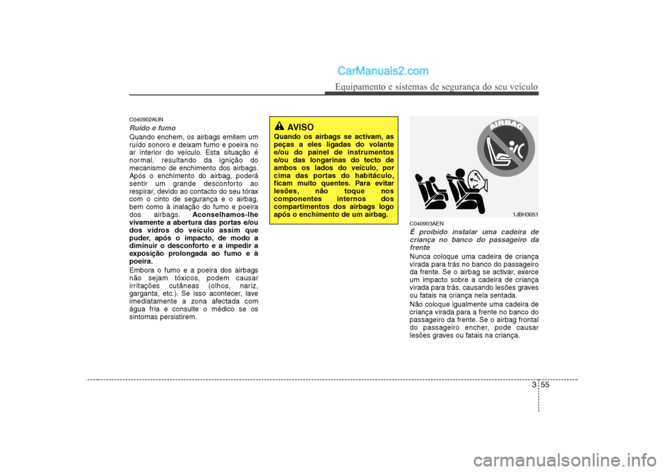 Hyundai Sonata 2008 Manual do proprietário (in Portuguese) 355
Equipamento e sistemas de segurança do seu veículo
C040902AUN
Ruído e fumo
Quando enchem, os airbags emitem um
ruído sonoro e deixam fumo e poeira no
ar interior do veículo. Esta situação Hyundai Sonata 2008 Manual do proprietário (in Portuguese) 355
Equipamento e sistemas de segurança do seu veículo
C040902AUN
Ruído e fumo
Quando enchem, os airbags emitem um
ruído sonoro e deixam fumo e poeira no
ar interior do veículo. Esta situação