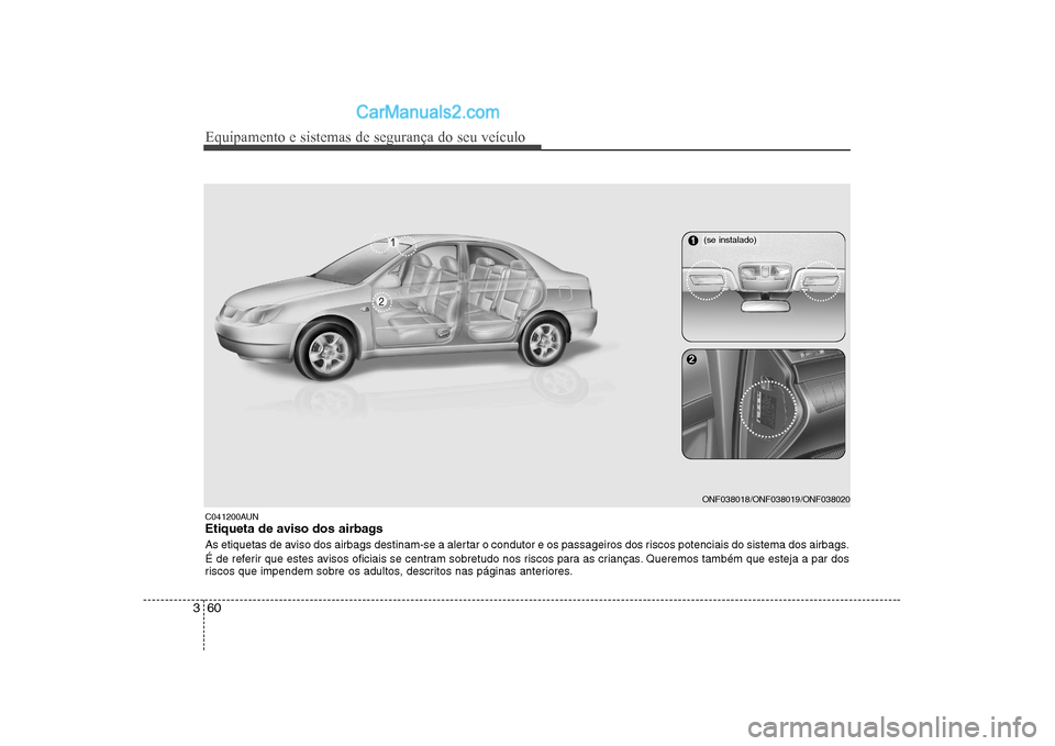 Hyundai Sonata 2008  Manual do proprietário (in Portuguese) Equipamento e sistemas de segurança do seu veículo
60
3
C041200AUN 
Etiqueta de aviso dos airbags 
As etiquetas de aviso dos airbags destinam-se a alertar o condutor e os passageiros dos riscos pote