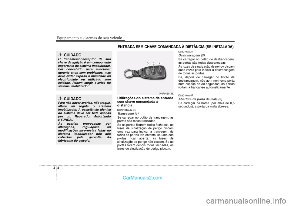 Hyundai Sonata 2008  Manual do proprietário (in Portuguese) Equipamento e sistemas do seu veículo
4
4
Utilizações do sistema de entrada 
sem chave comandada àdistância 
D020101AUN-EE
Trancagem (1)
Se carregar no botão de trancagem, as 
portas são todas 